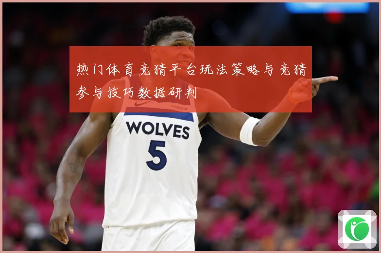 热门体育竞猜平台玩法策略与竞猜参与技巧数据研判