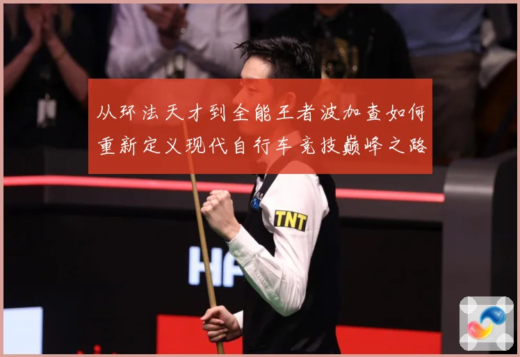 从环法天才到全能王者波加查如何重新定义现代自行车竞技巅峰之路