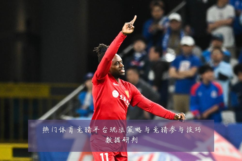 热门体育竞猜平台玩法策略与竞猜参与技巧数据研判