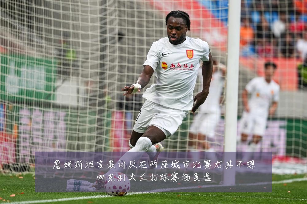 詹姆斯坦言最讨厌在两座城市比赛尤其不想回克利夫兰打球赛场复盘