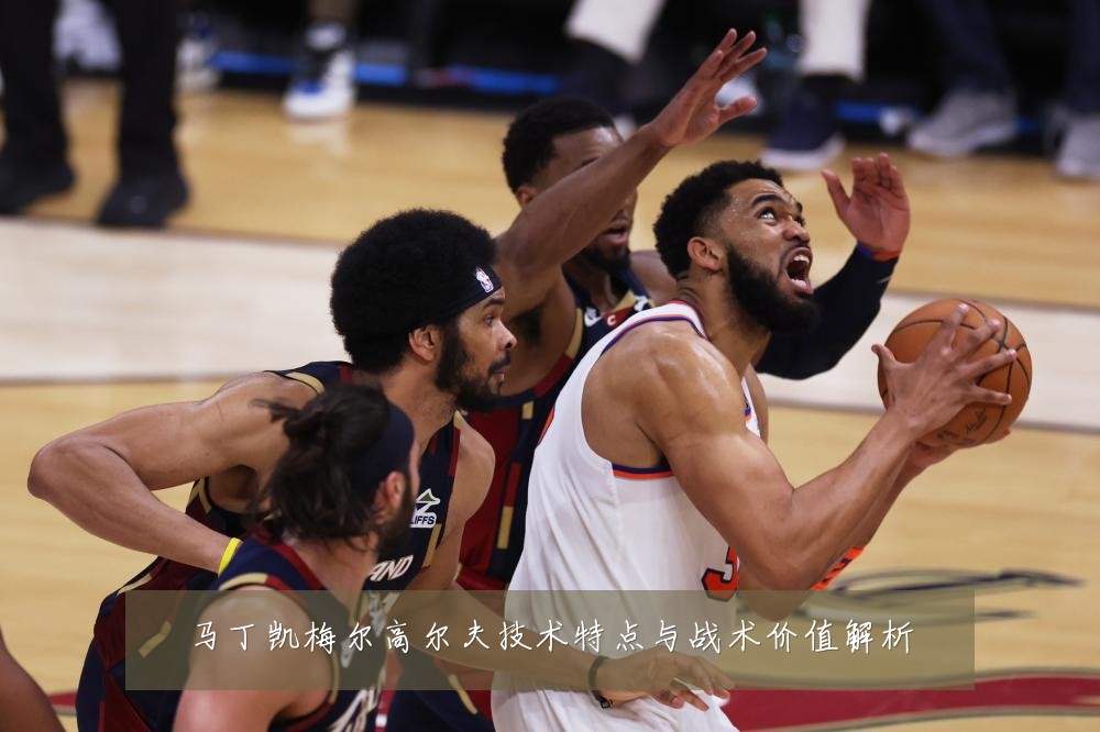 马丁凯梅尔高尔夫技术特点与战术价值解析