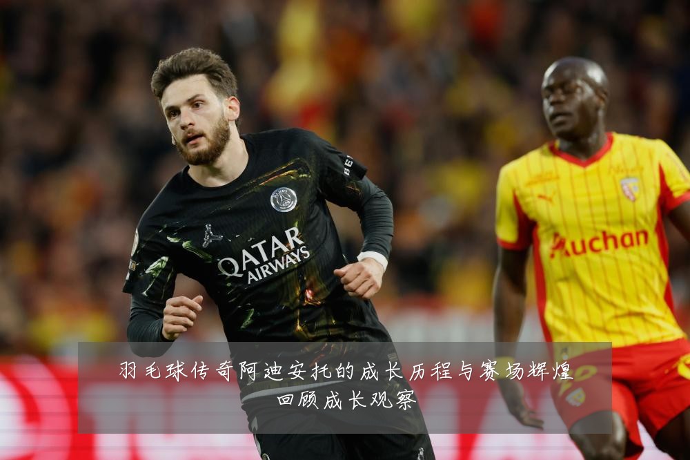 羽毛球传奇阿迪安托的成长历程与赛场辉煌回顾成长观察
