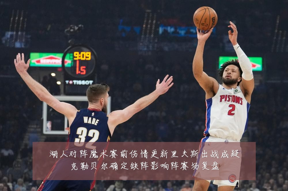湖人对阵魔术赛前伤情更新里夫斯出战成疑克勒贝尔确定缺阵影响阵赛场复盘